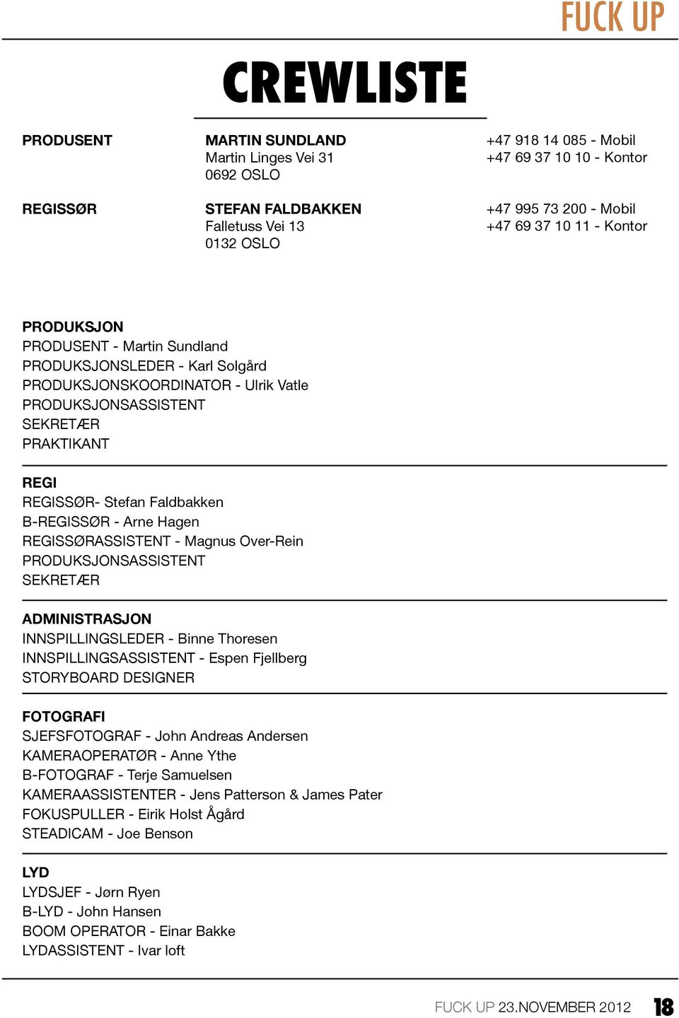 B-REGISSØR - Arne Hagen REGISSØRASSISTENT - Magnus Over-Rein PRODUKSJONSASSISTENT SEKRETÆR ADMINISTRASJON INNSPILLINGSLEDER - Binne Thoresen INNSPILLINGSASSISTENT - Espen Fjellberg STORYBOARD