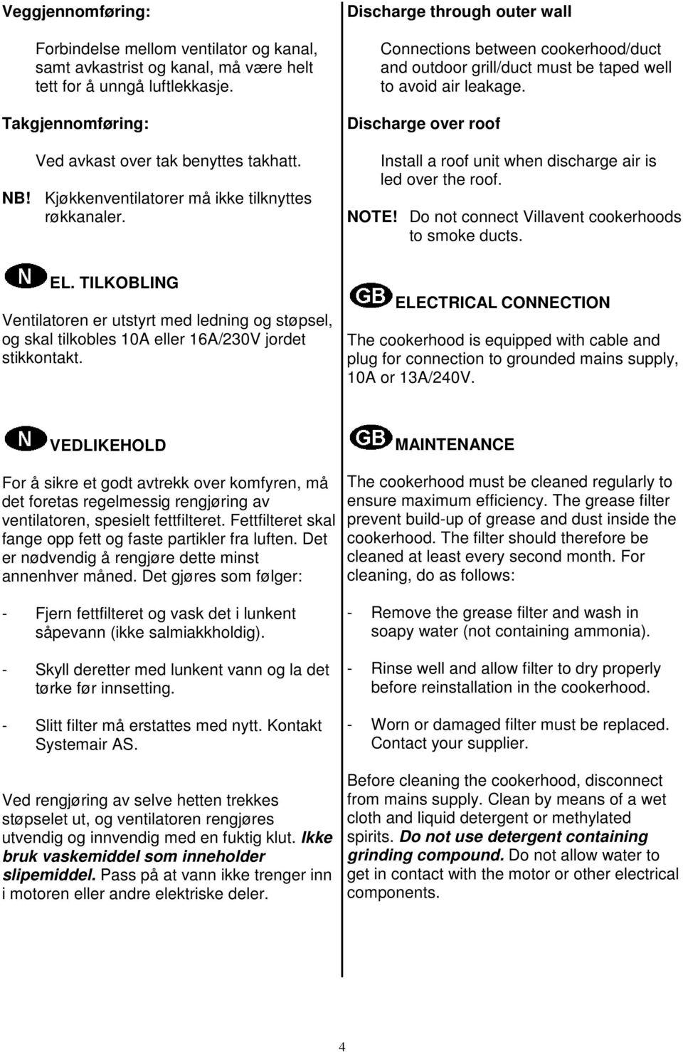 Discharge over roof Install a roof unit when discharge air is led over the roof. NOTE! Do not connect Villavent cookerhoods to smoke ducts. EL.