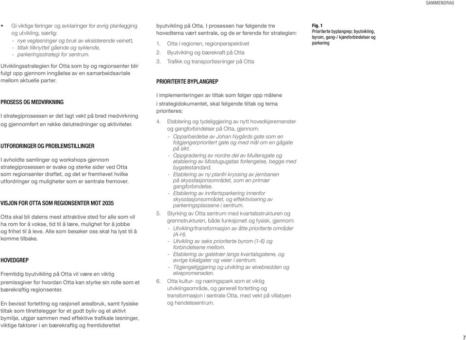 PROSESS OG MEDVIRKNING I strategiprosessen er det lagt vekt på bred medvirkning og gjennomført en rekke delutredninger og aktiviteter.