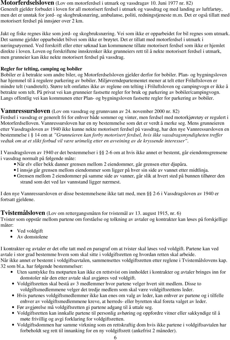 m.m. Det er også tillatt med motorisert ferdsel på innsjøer over 2 km. Jakt og fiske regnes ikke som jord- og skogbruksnæring. Vei som ikke er opparbeidet for bil regnes som utmark.