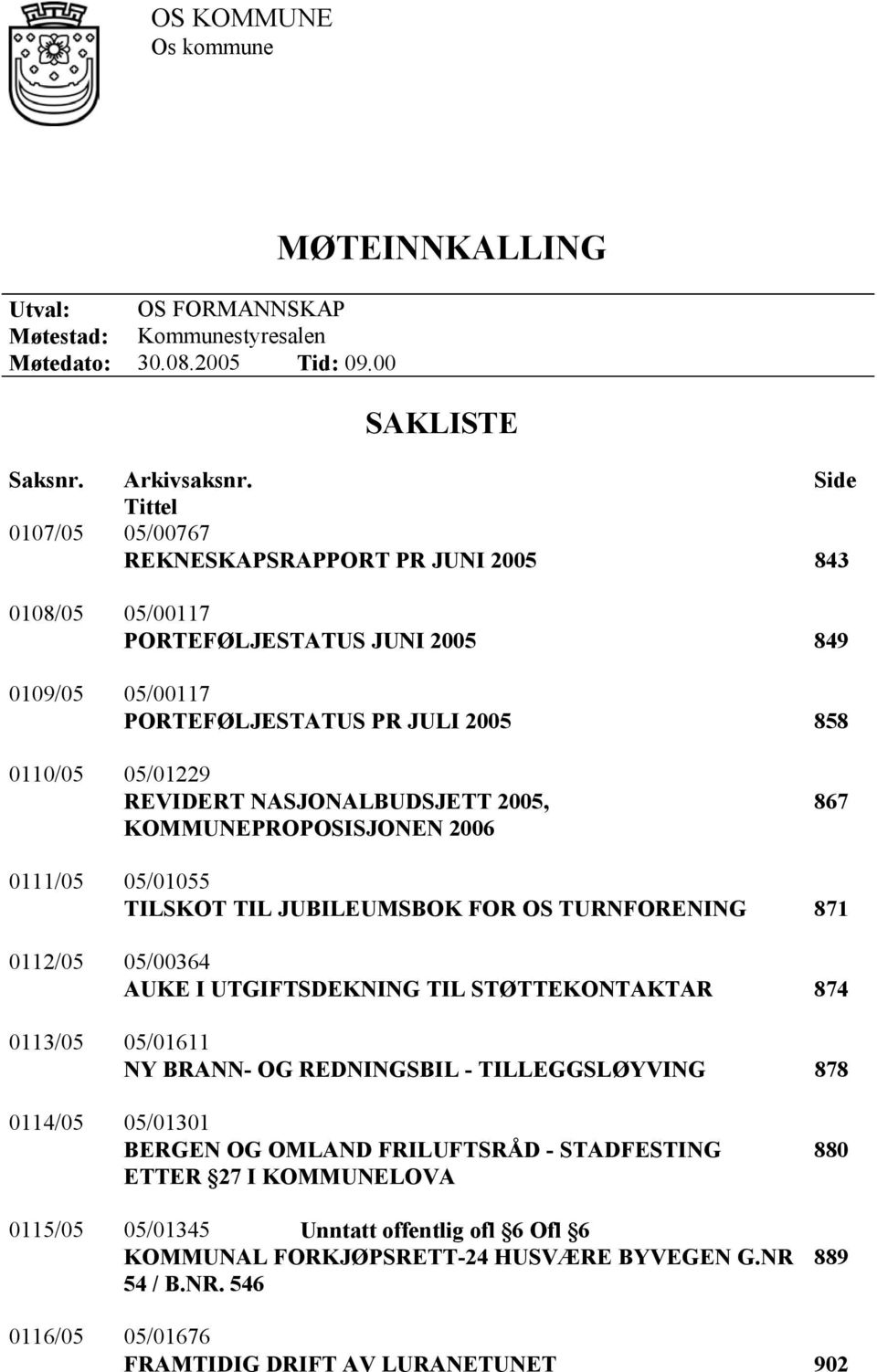 NASJONALBUDSJETT 2005, KOMMUNEPROPOSISJONEN 2006 867 0111/05 05/01055 TILSKOT TIL JUBILEUMSBOK FOR OS TURNFORENING 871 0112/05 05/00364 AUKE I UTGIFTSDEKNING TIL STØTTEKONTAKTAR 874 0113/05 05/01611