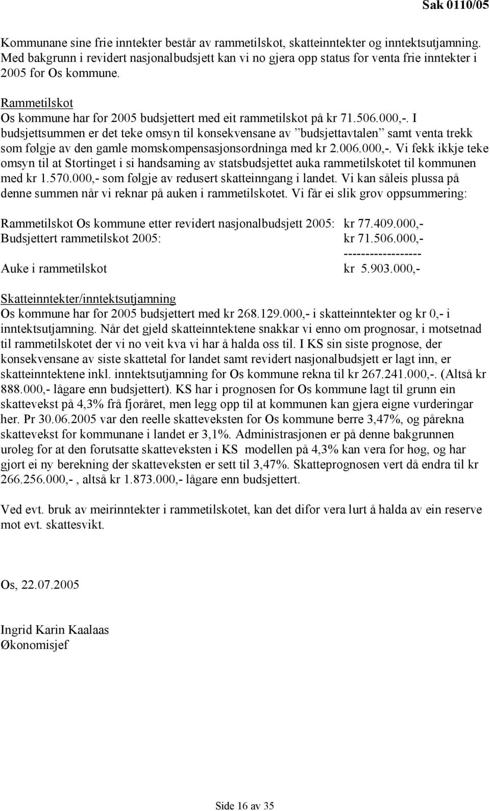 000,-. I budsjettsummen er det teke omsyn til konsekvensane av budsjettavtalen samt venta trekk som følgje av den gamle momskompensasjonsordninga med kr 2.006.000,-. Vi fekk ikkje teke omsyn til at Stortinget i si handsaming av statsbudsjettet auka rammetilskotet til kommunen med kr 1.