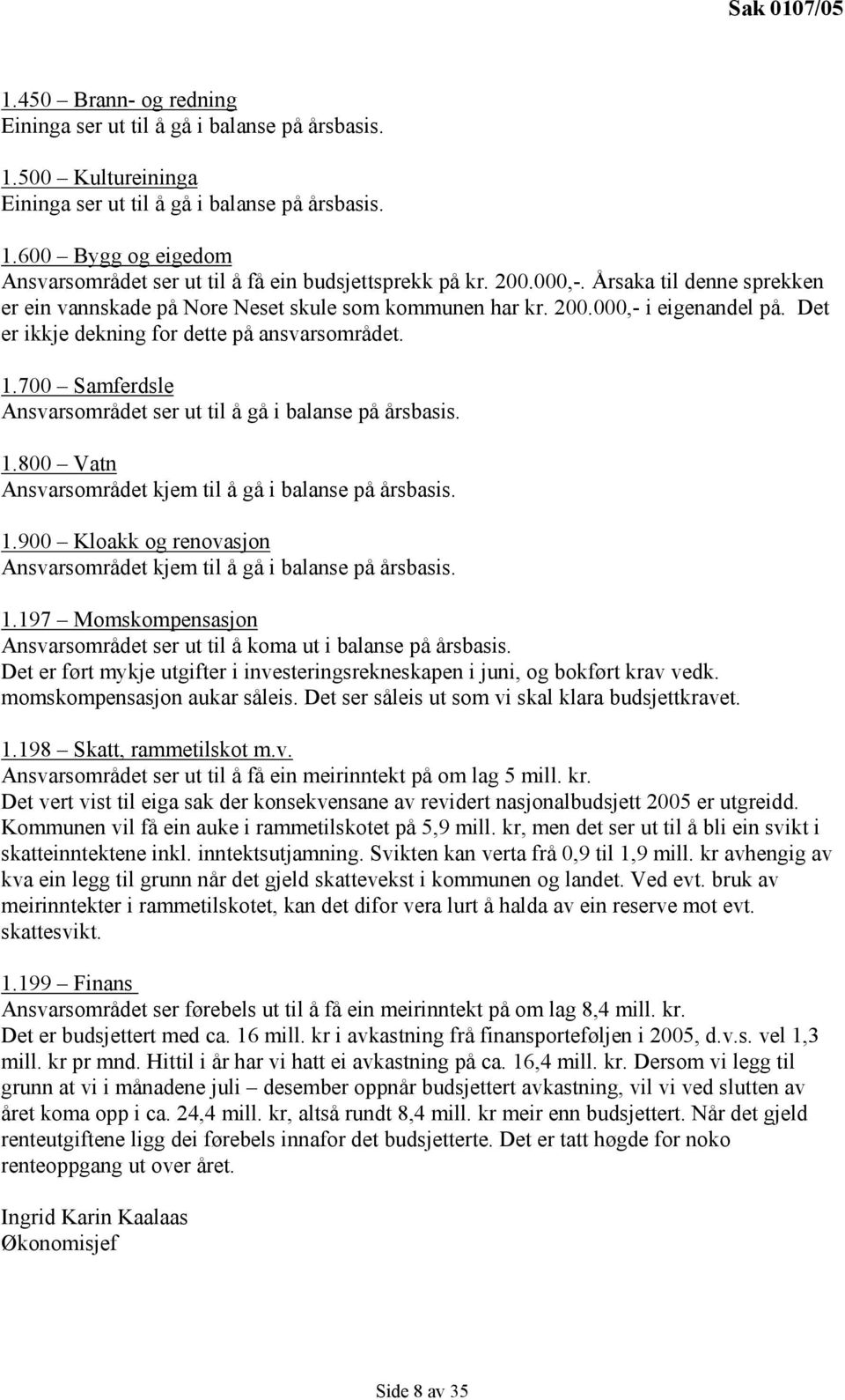 700 Samferdsle Ansvarsområdet ser ut til å gå i balanse på årsbasis. 1.800 Vatn Ansvarsområdet kjem til å gå i balanse på årsbasis. 1.900 Kloakk og renovasjon Ansvarsområdet kjem til å gå i balanse på årsbasis.