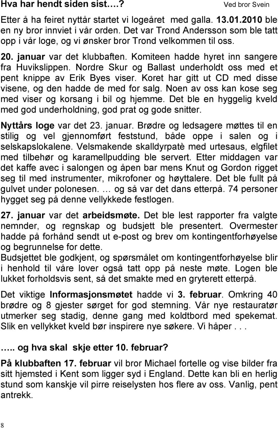 Nordre Skur og Ballast underholdt oss med et pent knippe av Erik Byes viser. Koret har gitt ut CD med disse visene, og den hadde de med for salg.