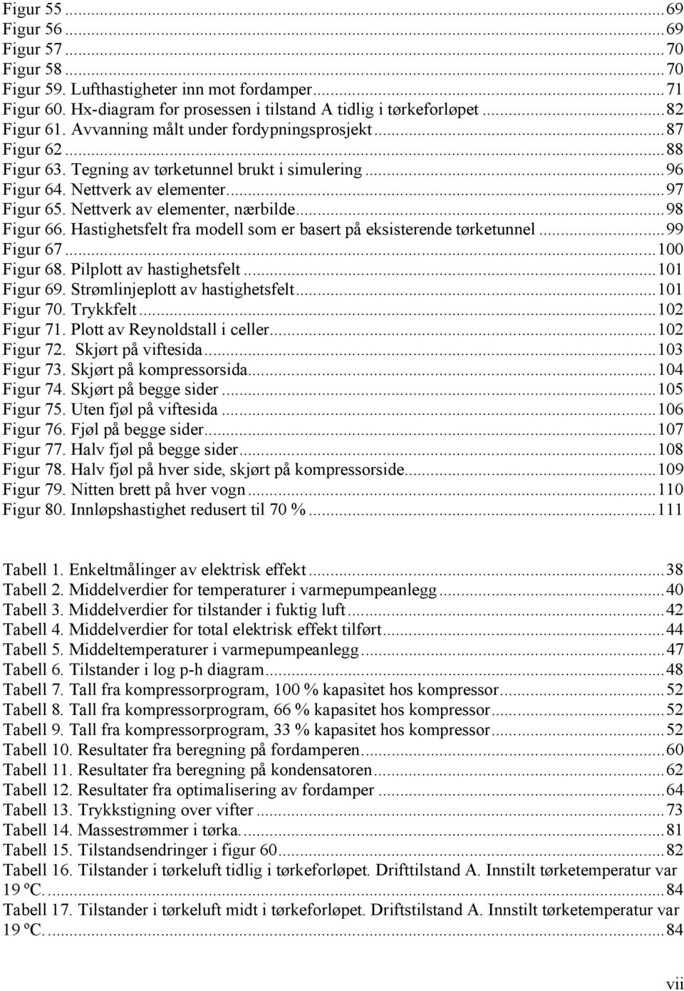 ..98 Figur 66. Hastighetsfelt fra modell som er basert på eksisterende tørketunnel...99 Figur 67...100 Figur 68. Pilplott av hastighetsfelt...101 Figur 69. Strømlinjeplott av hastighetsfelt.