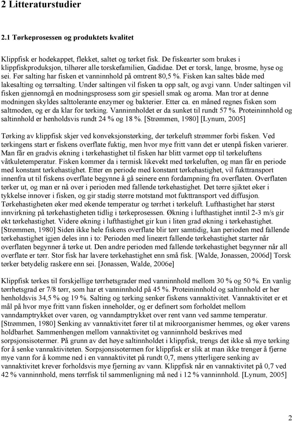 Fisken kan saltes både med lakesalting og tørrsalting. Under saltingen vil fisken ta opp salt, og avgi vann. Under saltingen vil fisken gjennomgå en modningsprosess som gir spesiell smak og aroma.