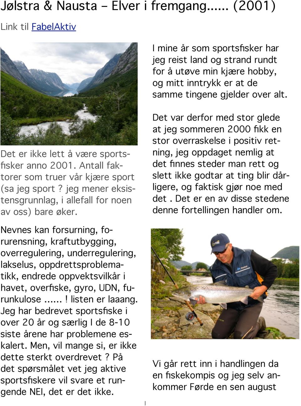 Det er ikke lett å være sportsfisker anno 2001. Antall faktorer som truer vår kjære sport (sa jeg sport? jeg mener eksistensgrunnlag, i allefall for noen av oss) bare øker.