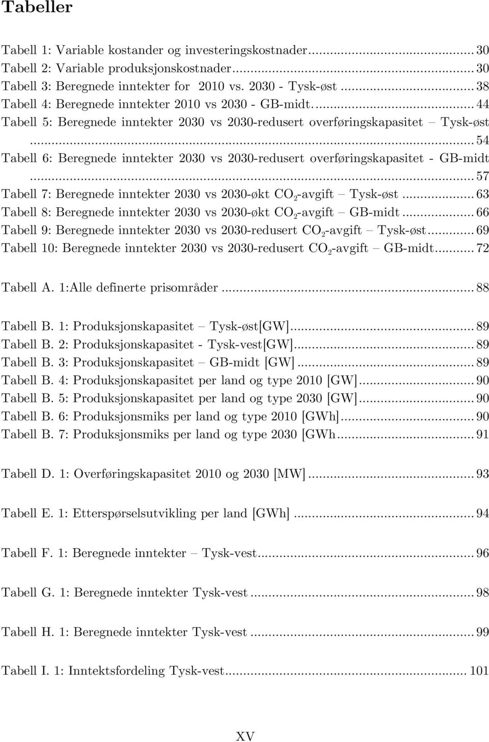 .. 54 Tabell 6: Beregnede inntekter 2030 vs 2030-redusert overføringskapasitet - GB-midt... 57 Tabell 7: Beregnede inntekter 2030 vs 2030-økt CO 2 -avgift Tysk-øst.