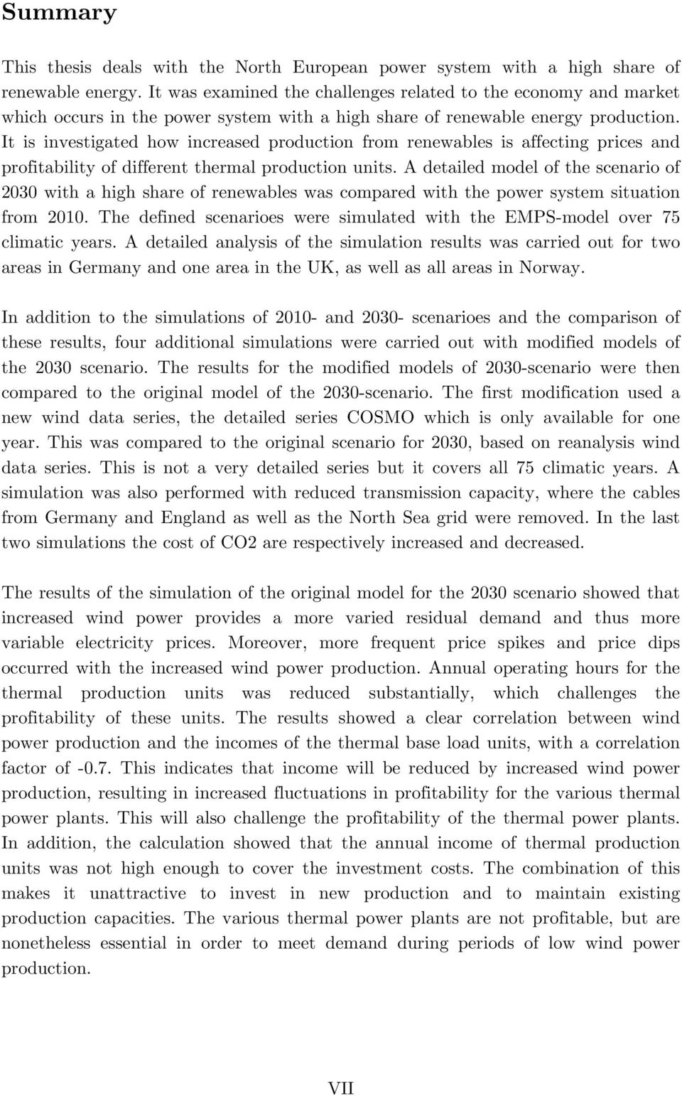 It is investigated how increased production from renewables is affecting prices and profitability of different thermal production units.