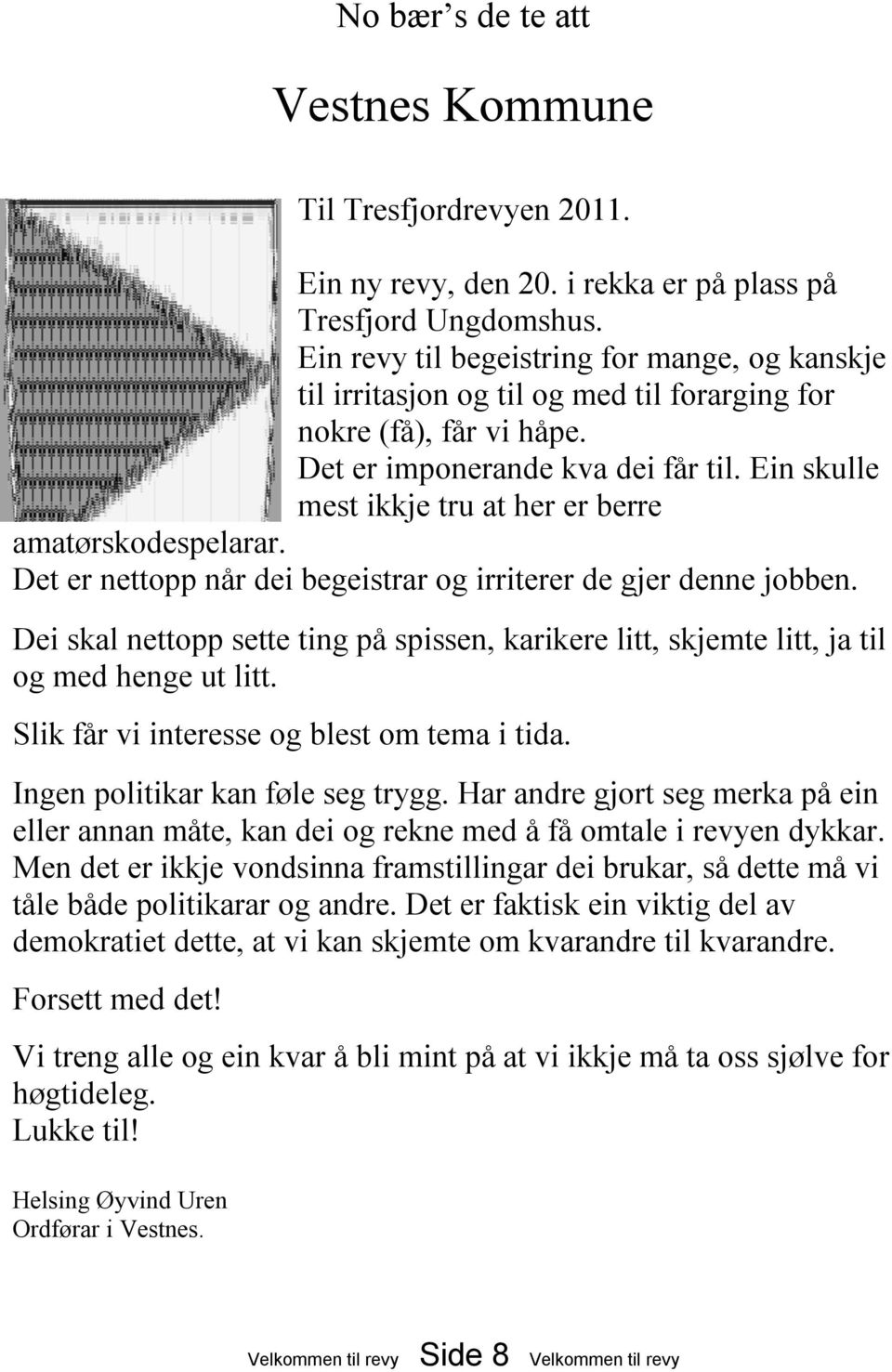 Ein skulle mest ikkje tru at her er berre amatørskodespelarar. Det er nettopp når dei begeistrar og irriterer de gjer denne jobben.