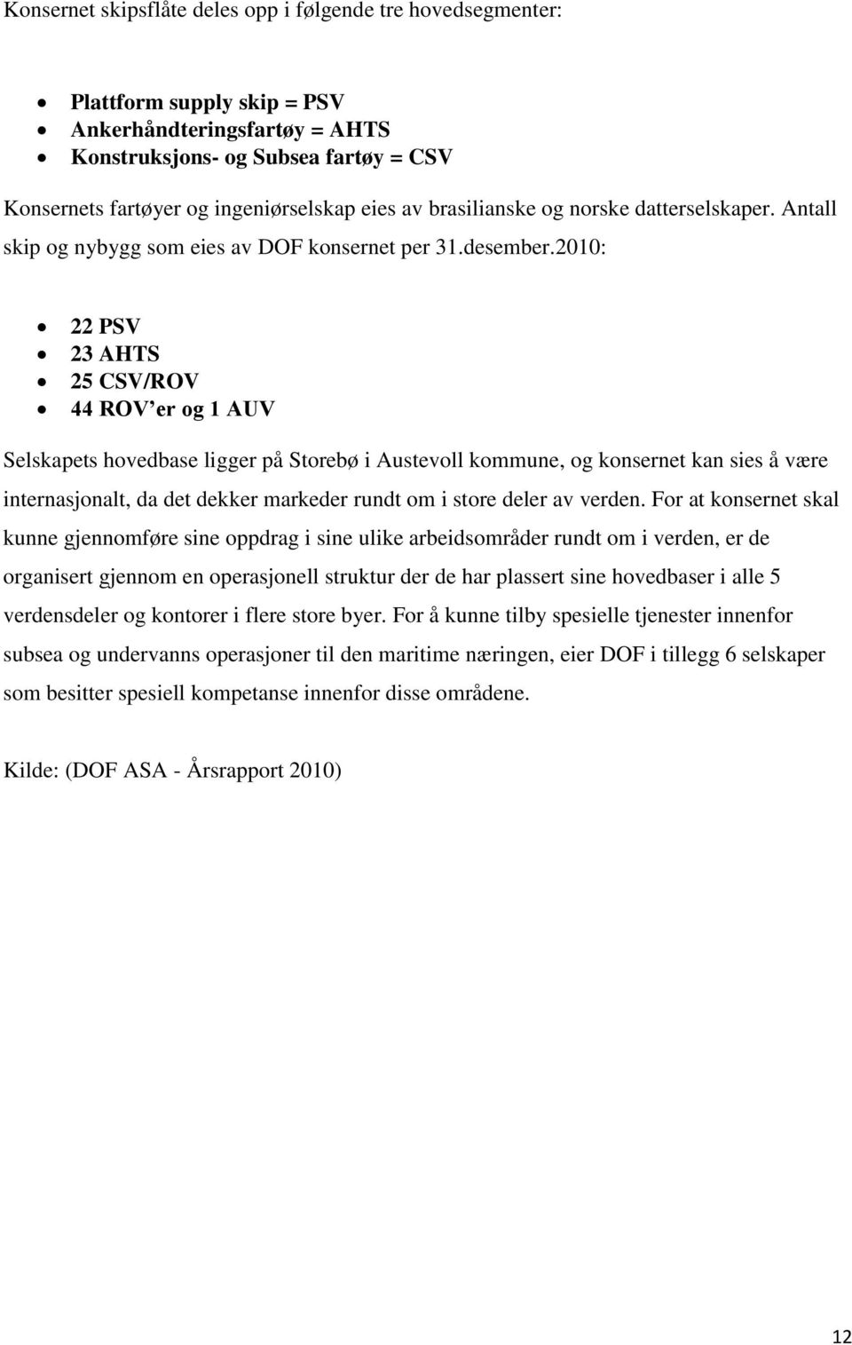 2010: 22 PSV 23 AHTS 25 CSV/ROV 44 ROV er og 1 AUV Selskapets hovedbase ligger på Storebø i Austevoll kommune, og konsernet kan sies å være internasjonalt, da det dekker markeder rundt om i store