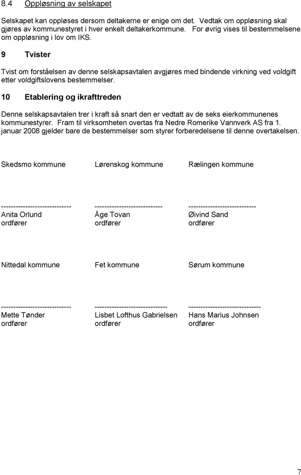 10 Etablering og ikrafttreden Denne selskapsavtalen trer i kraft så snart den er vedtatt av de seks eierkommunenes kommunestyrer. Fram til virksomheten overtas fra Nedre Romerike Vannverk AS fra 1.