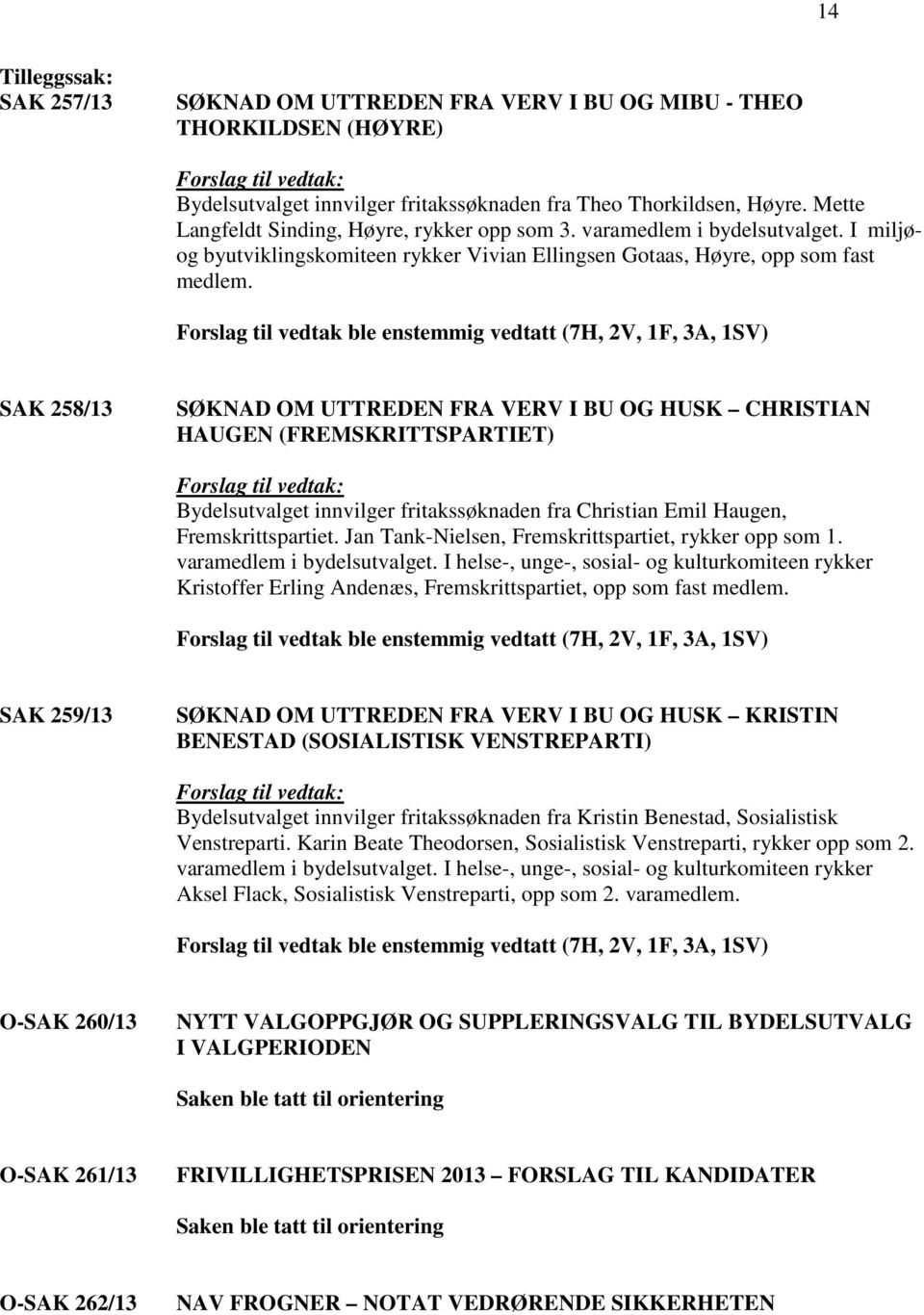 Forslag til vedtak ble enstemmig vedtatt (7H, 2V, 1F, 3A, 1SV) SAK 258/13 SØKNAD OM UTTREDEN FRA VERV I BU OG HUSK CHRISTIAN HAUGEN (FREMSKRITTSPARTIET) Forslag til vedtak: Bydelsutvalget innvilger