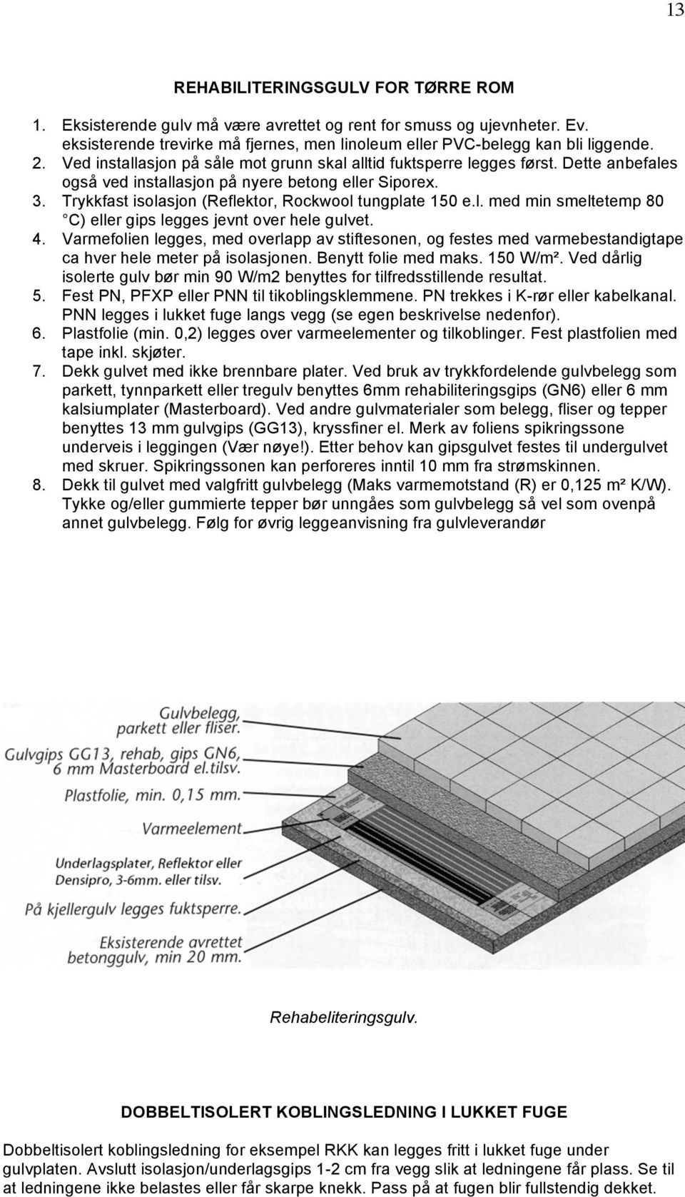 Trykkfast isolasjon (Reflektor, Rockwool tungplate 150 e.l. med min smeltetemp 80 C) eller gips legges jevnt over hele gulvet. 4.