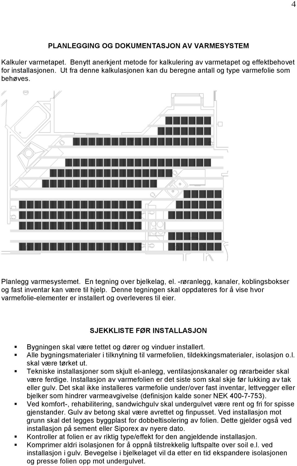 -røranlegg, kanaler, koblingsbokser og fast inventar kan være til hjelp. Denne tegningen skal oppdateres for å vise hvor varmefolie-elementer er installert og overleveres til eier.