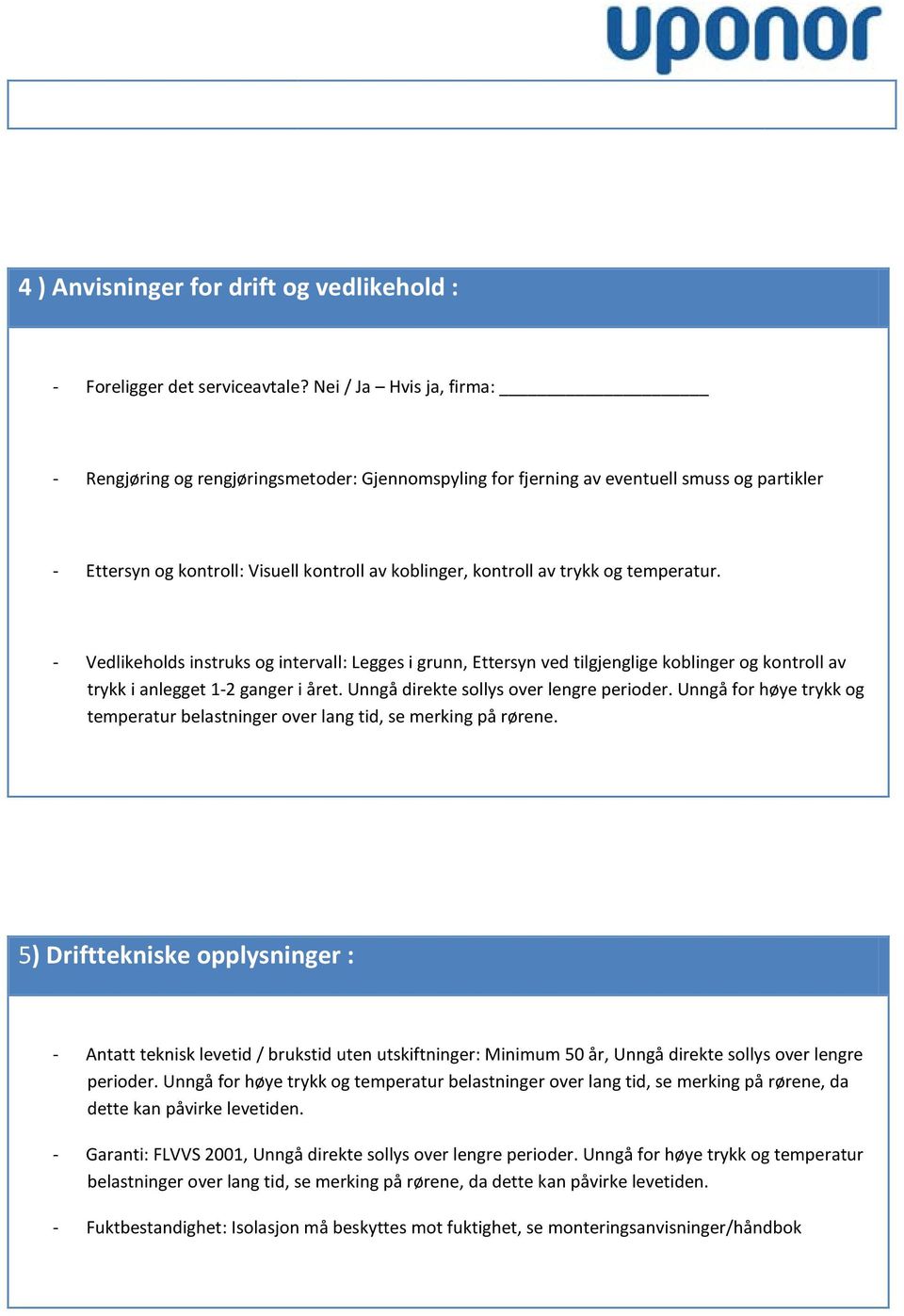 teperatur. - Vedlikeholds instruks og intervall: Legges i grunn, Ettersyn ved tilgjenglige koblinger og kontroll av trykk i anlegget 1-2 ganger i året. Unngå direkte sollys over lengre perioder.