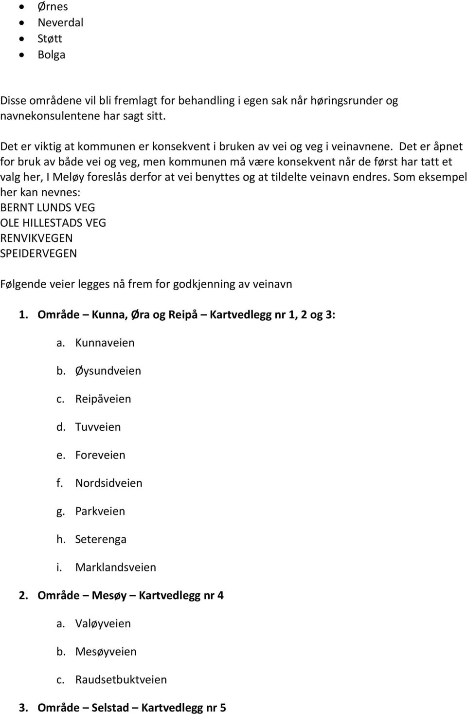 Det er åpnet for bruk av både vei og veg, men kommunen må være konsekvent når de først har tatt et valg her, I Meløy foreslås derfor at vei benyttes og at tildelte veinavn endres.