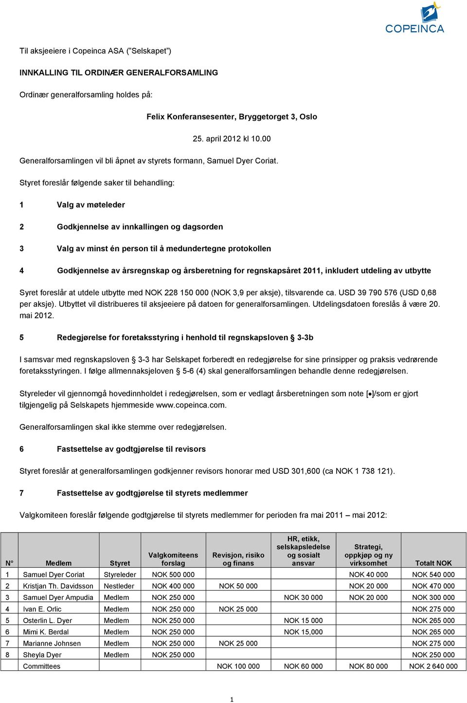 Styret foreslår følgende saker til behandling: 1 Valg av møteleder 2 Godkjennelse av innkallingen og dagsorden 3 Valg av minst én person til å medundertegne protokollen 4 Godkjennelse av årsregnskap