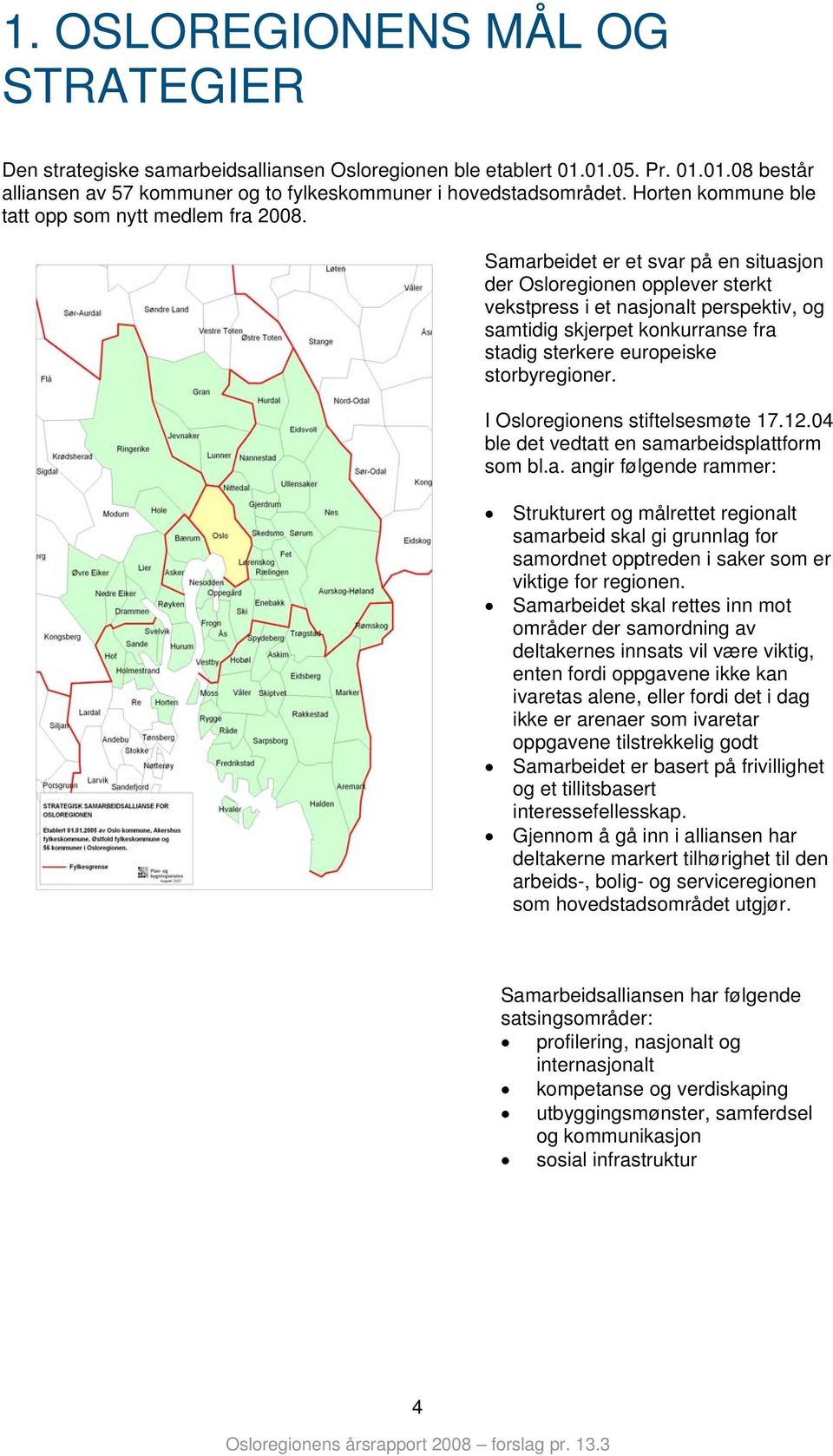 Samarbeidet er et svar på en situasjn der Oslreginen pplever sterkt vekstpress i et nasjnalt perspektiv, g samtidig skjerpet knkurranse fra stadig sterkere eurpeiske strbyreginer.