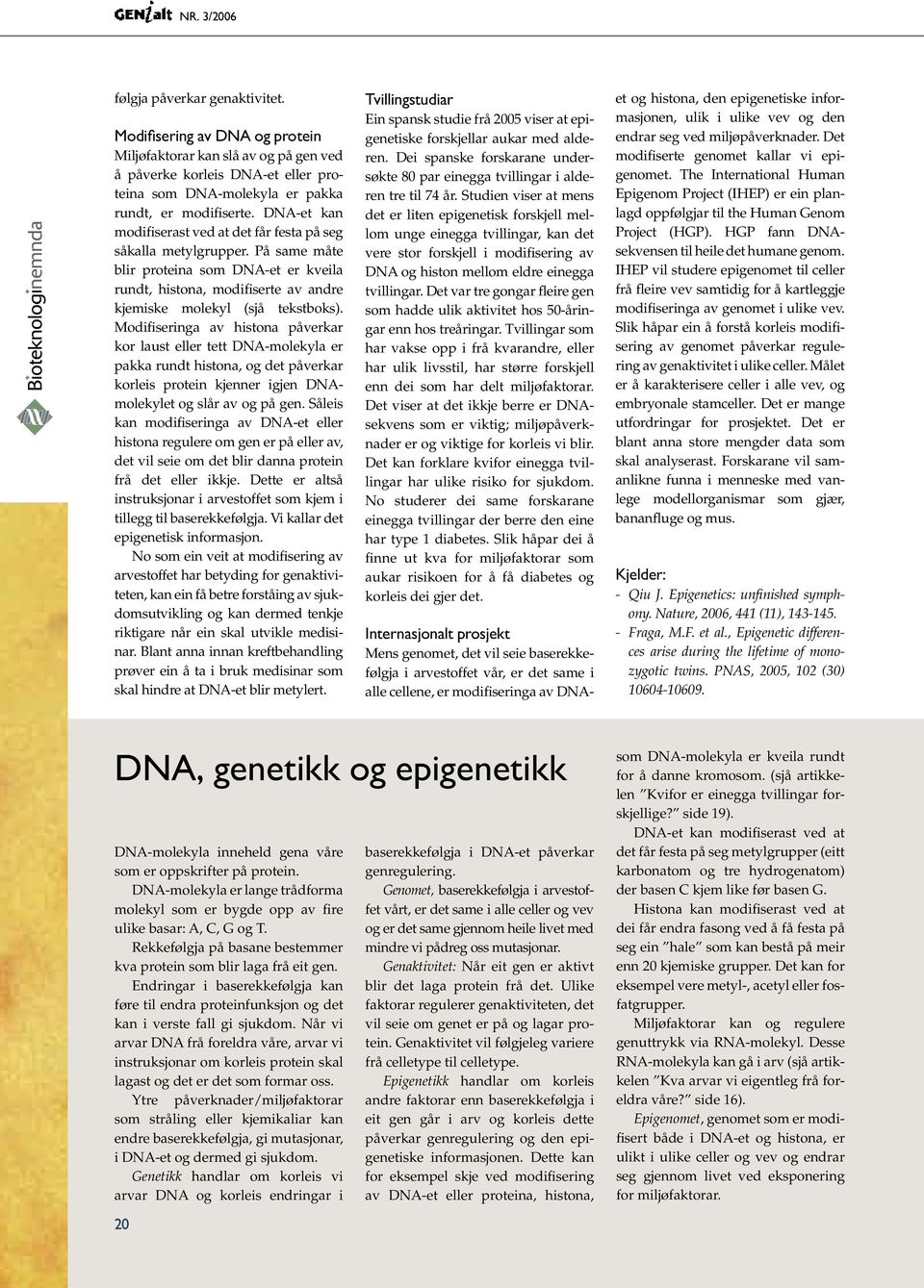 Modifiseringa av histona påverkar kor laust eller tett DNA-molekyla er pakka rundt histona, og det påverkar korleis protein kjenner igjen DNAmolekylet og slår av og på gen.