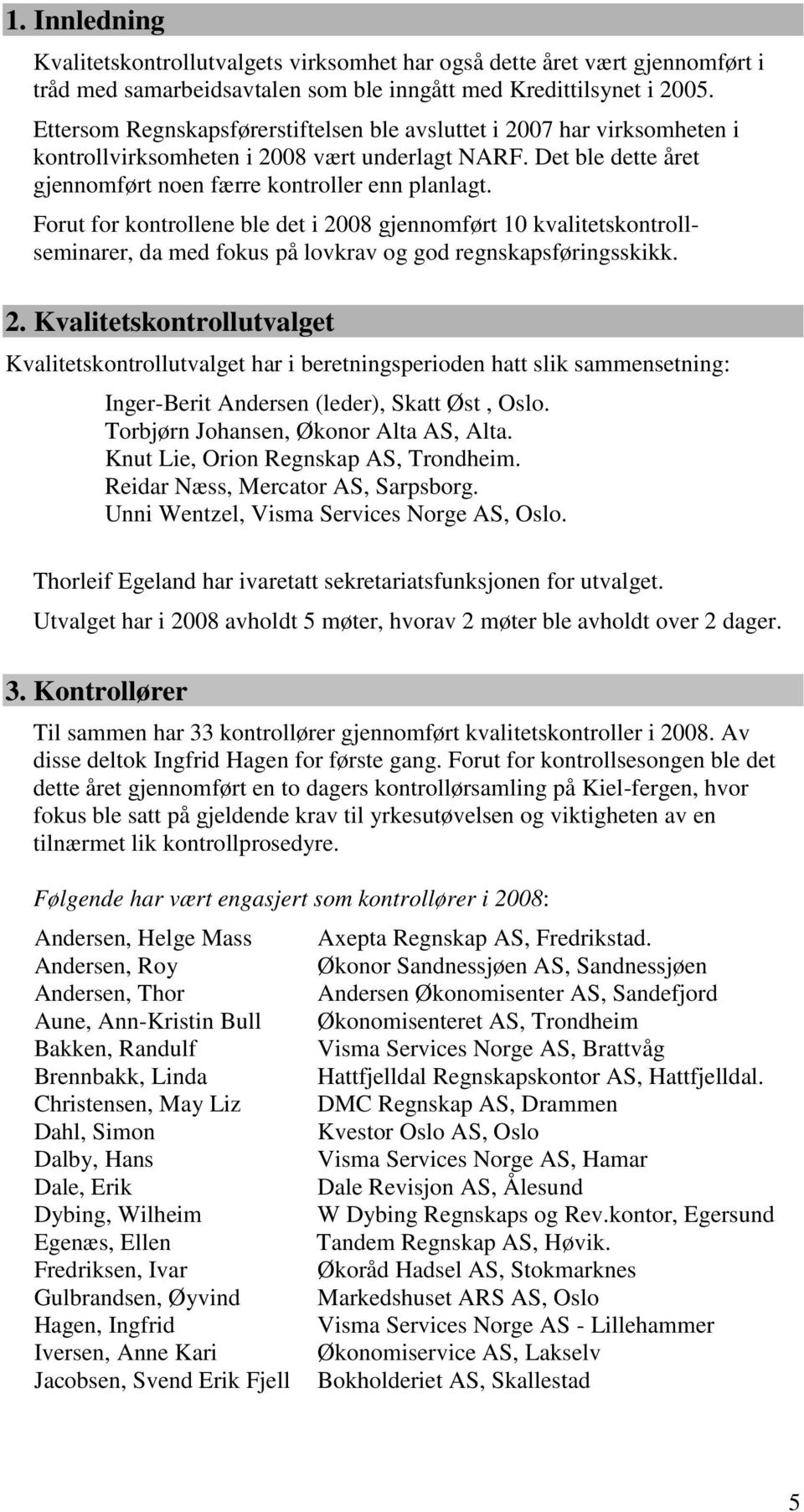 Forut for kontrollene ble det i 2008 gjennomført 10 kvalitetskontrollseminarer, da med fokus på lovkrav og god regnskapsføringsskikk. 2. Kvalitetskontrollutvalget Kvalitetskontrollutvalget har i beretningsperioden hatt slik sammensetning: Inger-Berit Andersen (leder), Skatt Øst, Oslo.