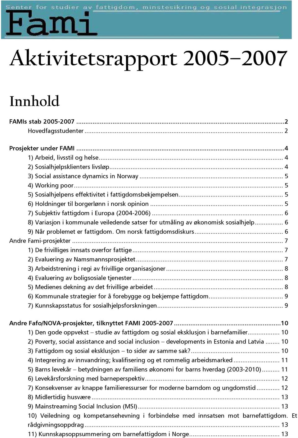 .. 5 7) Subjektiv fattigdom i Europa (2004-2006)... 6 8) Variasjon i kommunale veiledende satser for utmåling av økonomisk sosialhjelp... 6 9) Når problemet er fattigdom. Om norsk fattigdomsdiskurs.