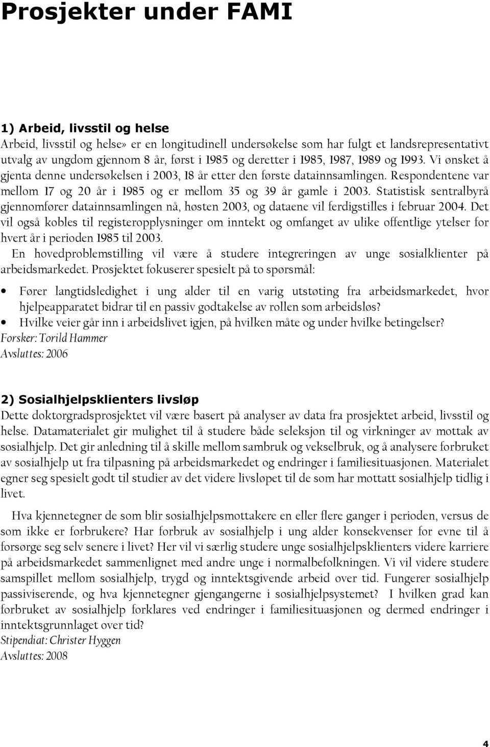 Respondentene var mellom 17 og 20 år i 1985 og er mellom 35 og 39 år gamle i 2003. Statistisk sentralbyrå gjennomfører datainnsamlingen nå, høsten 2003, og dataene vil ferdigstilles i februar 2004.