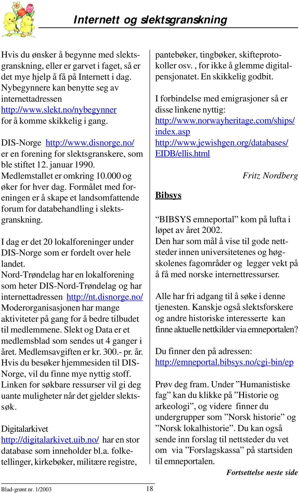 januar 1990. Medlemstallet er omkring 10.000 og øker for hver dag. Formålet med foreningen er å skape et landsomfattende forum for databehandling i slektsgranskning.