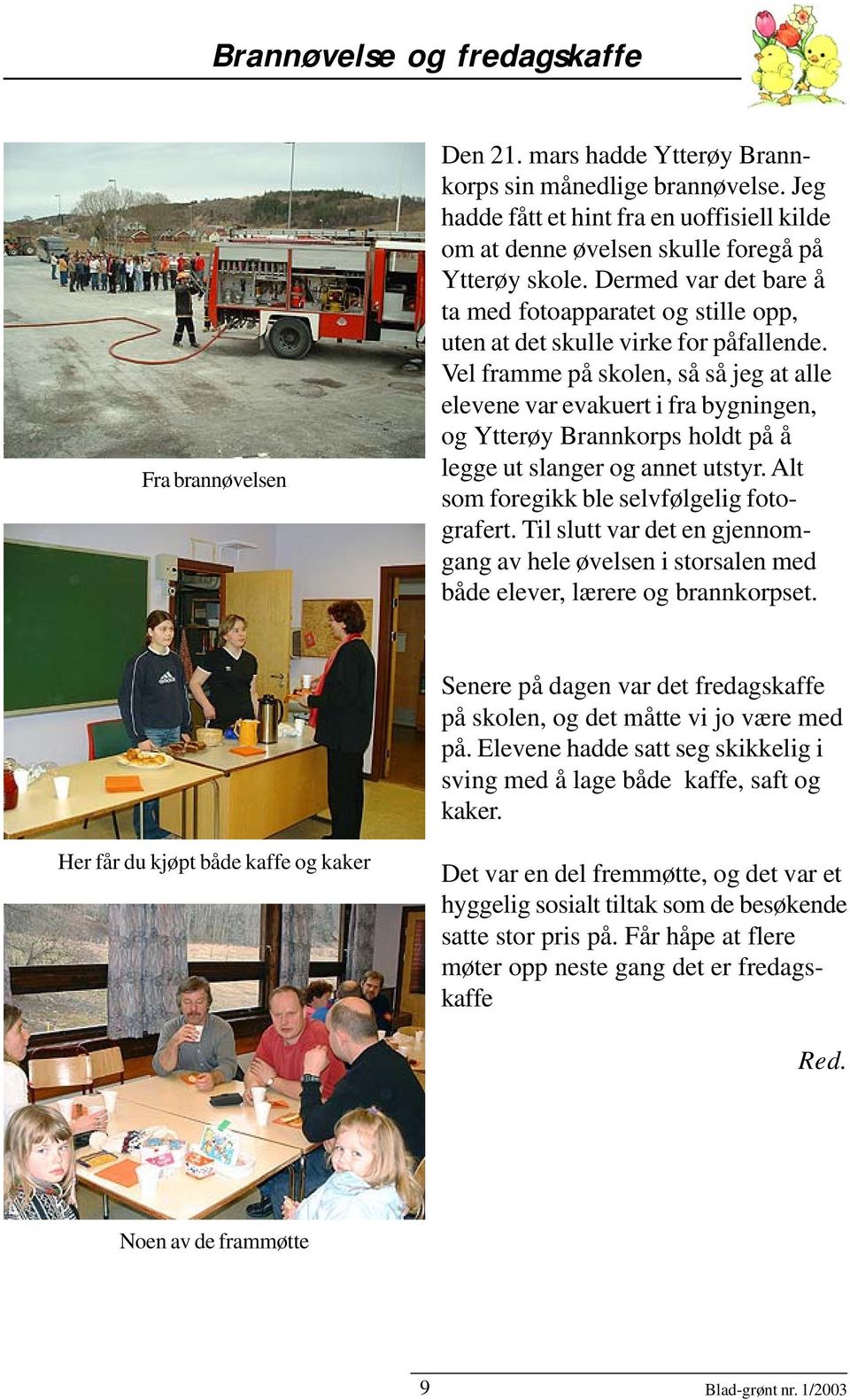 Vel framme på skolen, så så jeg at alle elevene var evakuert i fra bygningen, og Ytterøy Brannkorps holdt på å legge ut slanger og annet utstyr. Alt som foregikk ble selvfølgelig fotografert.