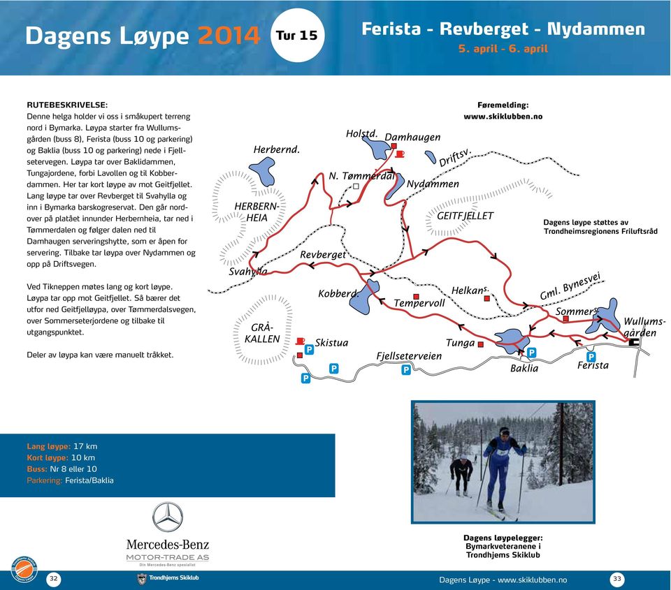 Løypa tar over Baklidammen, Tungajordene, forbi Lavollen og til Kobberdammen. Her tar kort løype av mot Geitfjellet. Lang løype tar over Revberget til Svahylla og inn i Bymarka barskogreservat.