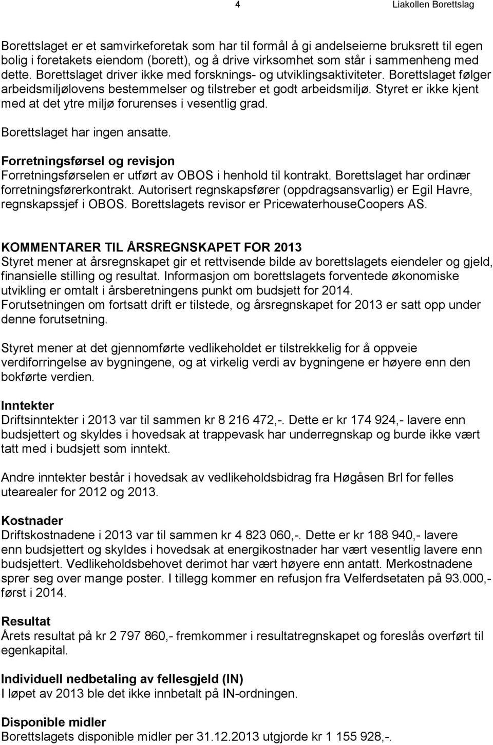 Styret er ikke kjent med at det ytre miljø forurenses i vesentlig grad. Borettslaget har ingen ansatte. Forretningsførsel og revisjon Forretningsførselen er utført av OBOS i henhold til kontrakt.