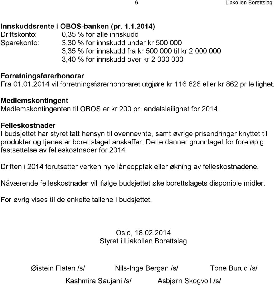 Forretningsførerhonorar Fra 01.01.2014 vil forretningsførerhonoraret utgjøre kr 116 826 eller kr 862 pr leilighet. Medlemskontingent Medlemskontingenten til OBOS er kr 200 pr.