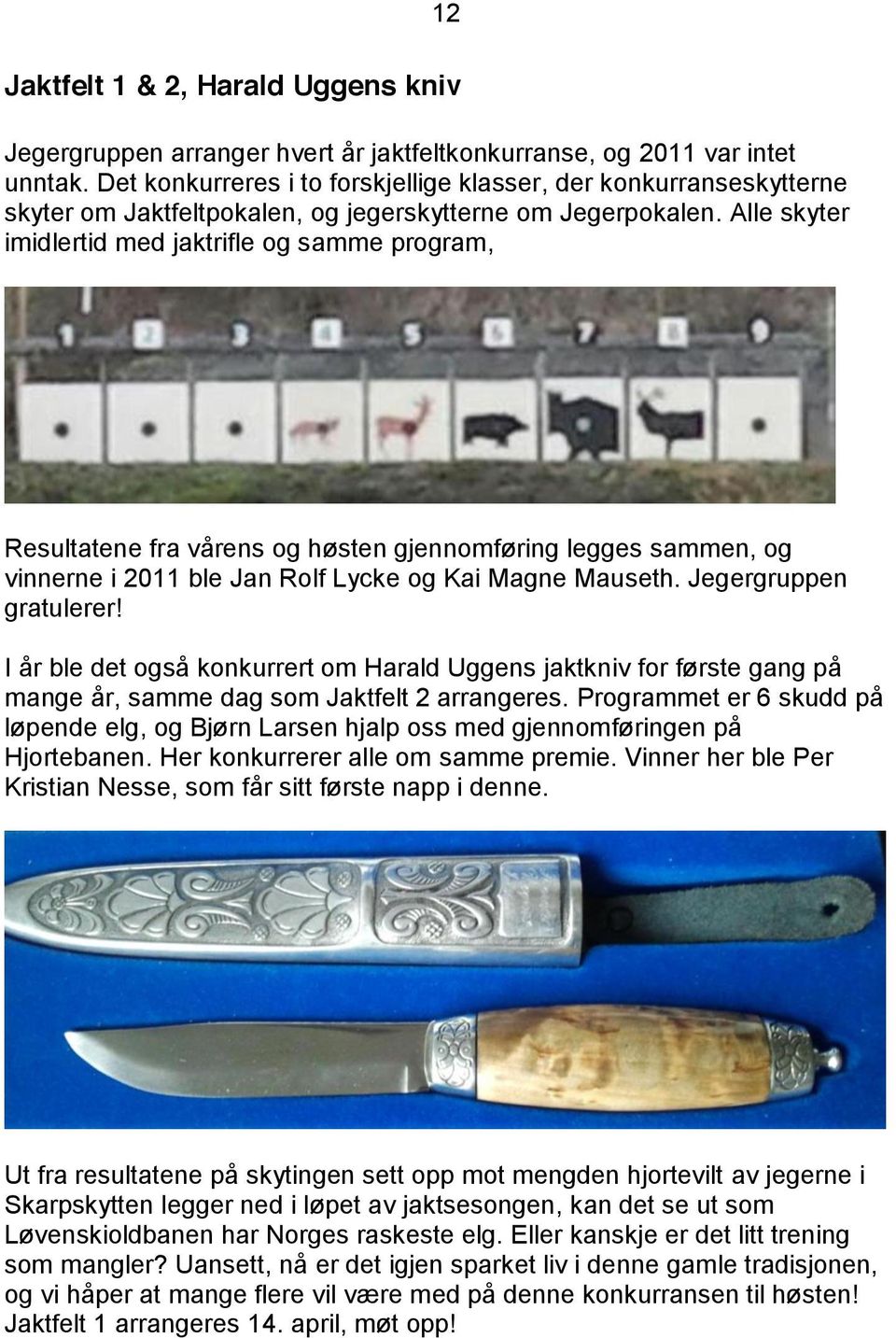 Alle skyter imidlertid med jaktrifle og samme program, Resultatene fra vårens og høsten gjennomføring legges sammen, og vinnerne i 2011 ble Jan Rolf Lycke og Kai Magne Mauseth.