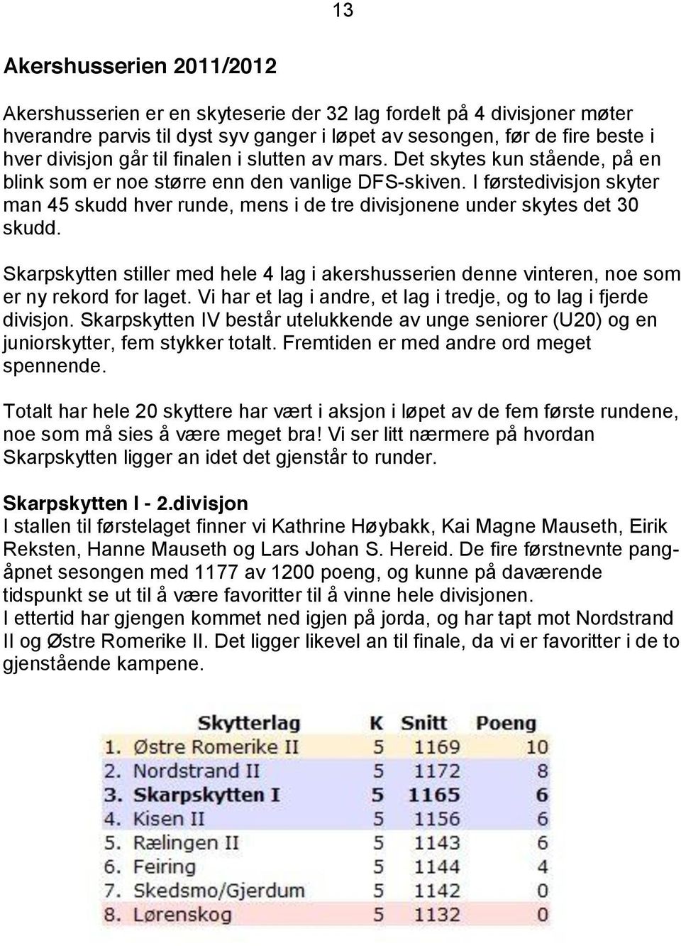 I førstedivisjon skyter man 45 skudd hver runde, mens i de tre divisjonene under skytes det 30 skudd.