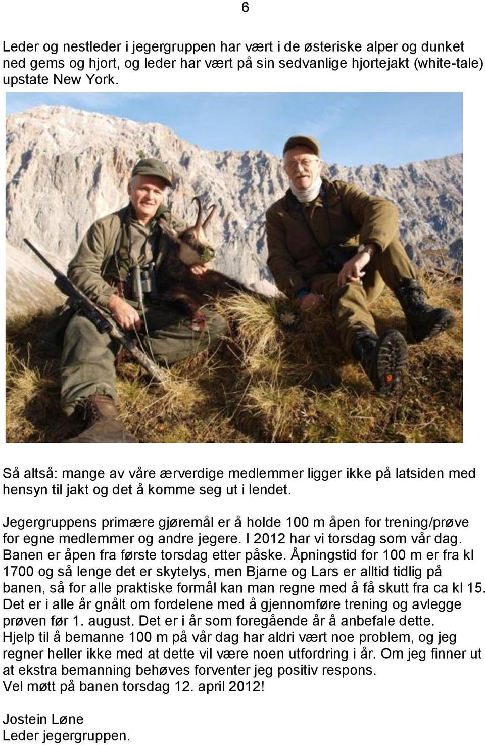 Jegergruppens primære gjøremål er å holde 100 m åpen for trening/prøve for egne medlemmer og andre jegere. I 2012 har vi torsdag som vår dag. Banen er åpen fra første torsdag etter påske.