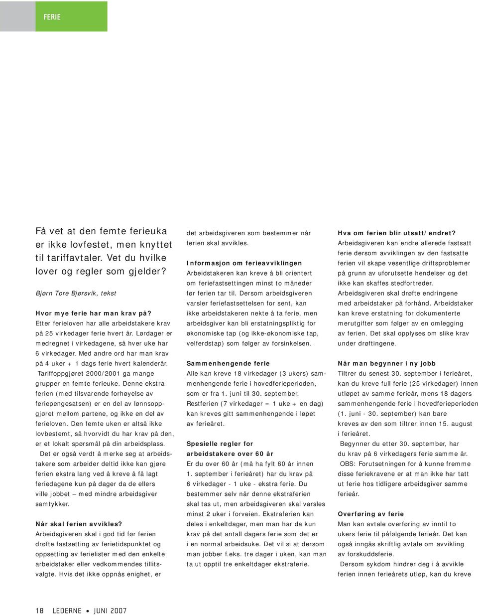 Med andre ord har man krav på 4 uker + 1 dags ferie hvert kalenderår. Tariffoppgjøret 2000/2001 ga mange grupper en femte ferieuke.