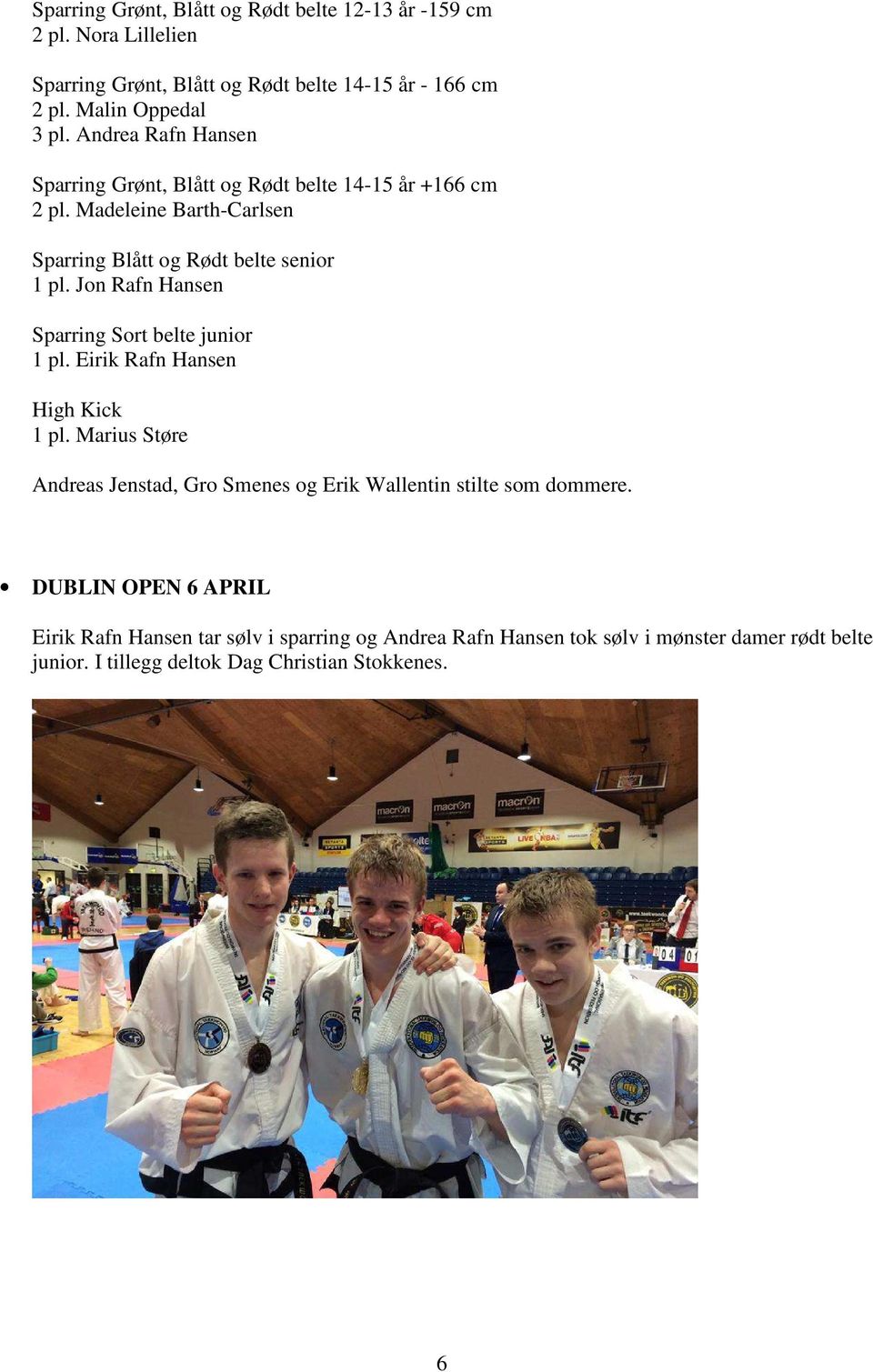 Jon Rafn Hansen Sparring Sort belte junior 1 pl. Eirik Rafn Hansen High Kick 1 pl.