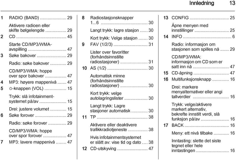 .. 29 Radio: søke forover... 29 CD/MP3/WMA: hoppe over spor forover... 47 7 MP3: lavere mappenivå... 47 8 Radiostasjonsknapper 1...6... 30 Langt trykk: lagre stasjon... 30 Kort trykk: Velge stasjon.