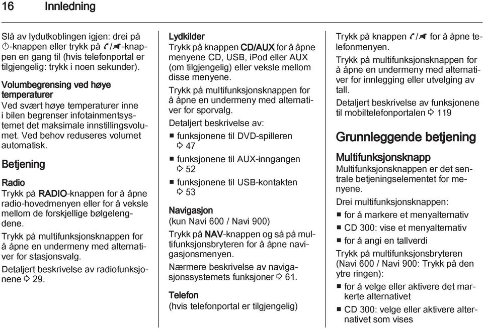 Betjening Radio Trykk på RADIO-knappen for å åpne radio-hovedmenyen eller for å veksle mellom de forskjellige bølgelengdene.