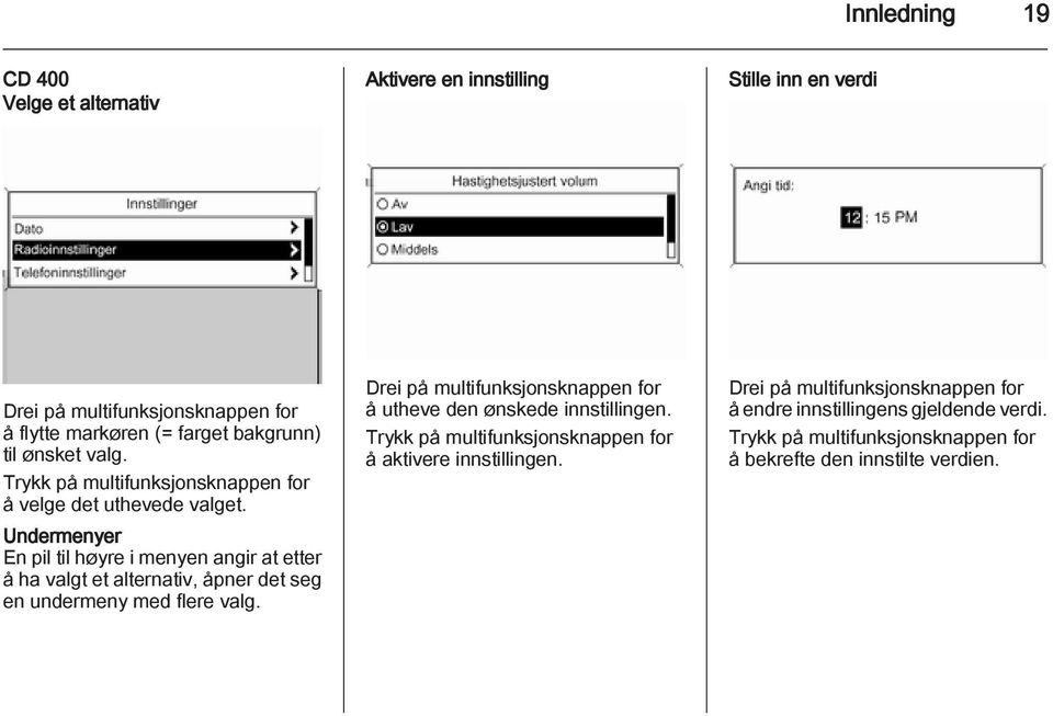 Undermenyer En pil til høyre i menyen angir at etter å ha valgt et alternativ, åpner det seg en undermeny med flere valg.