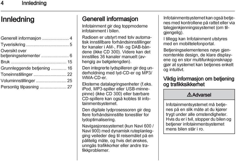 Radioen er utstyrt med tolv automatisk innstillbare forhåndsinnstillinger for kanaler i AM-, FM- og DAB-båndene (ikke CD 300). Videre kan det innstilles 36 kanaler manuelt (avhengig av bølgelengden).