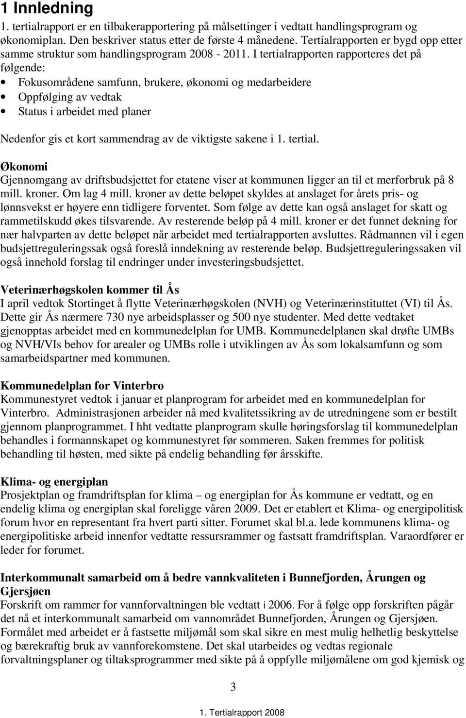 I tertialrapporten rapporteres det på følgende: Fokusområdene samfunn, brukere, økonomi og medarbeidere Oppfølging av vedtak Status i arbeidet med planer Nedenfor gis et kort sammendrag av de