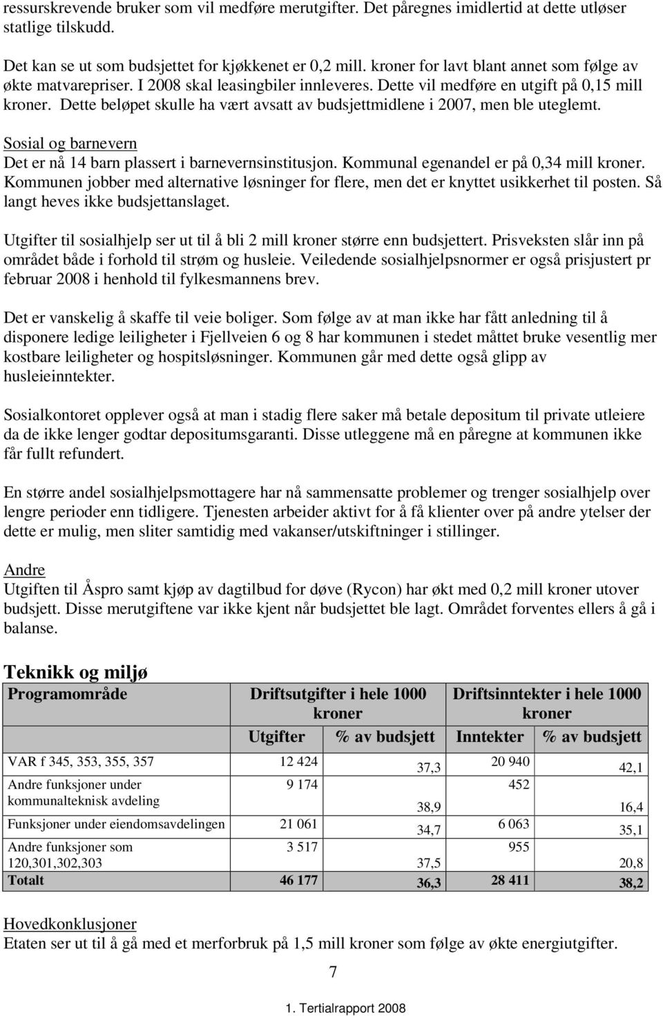 Dette beløpet skulle ha vært avsatt av budsjettmidlene i 2007, men ble uteglemt. Sosial og barnevern Det er nå 14 barn plassert i barnevernsinstitusjon. Kommunal egenandel er på 0,34 mill kroner.