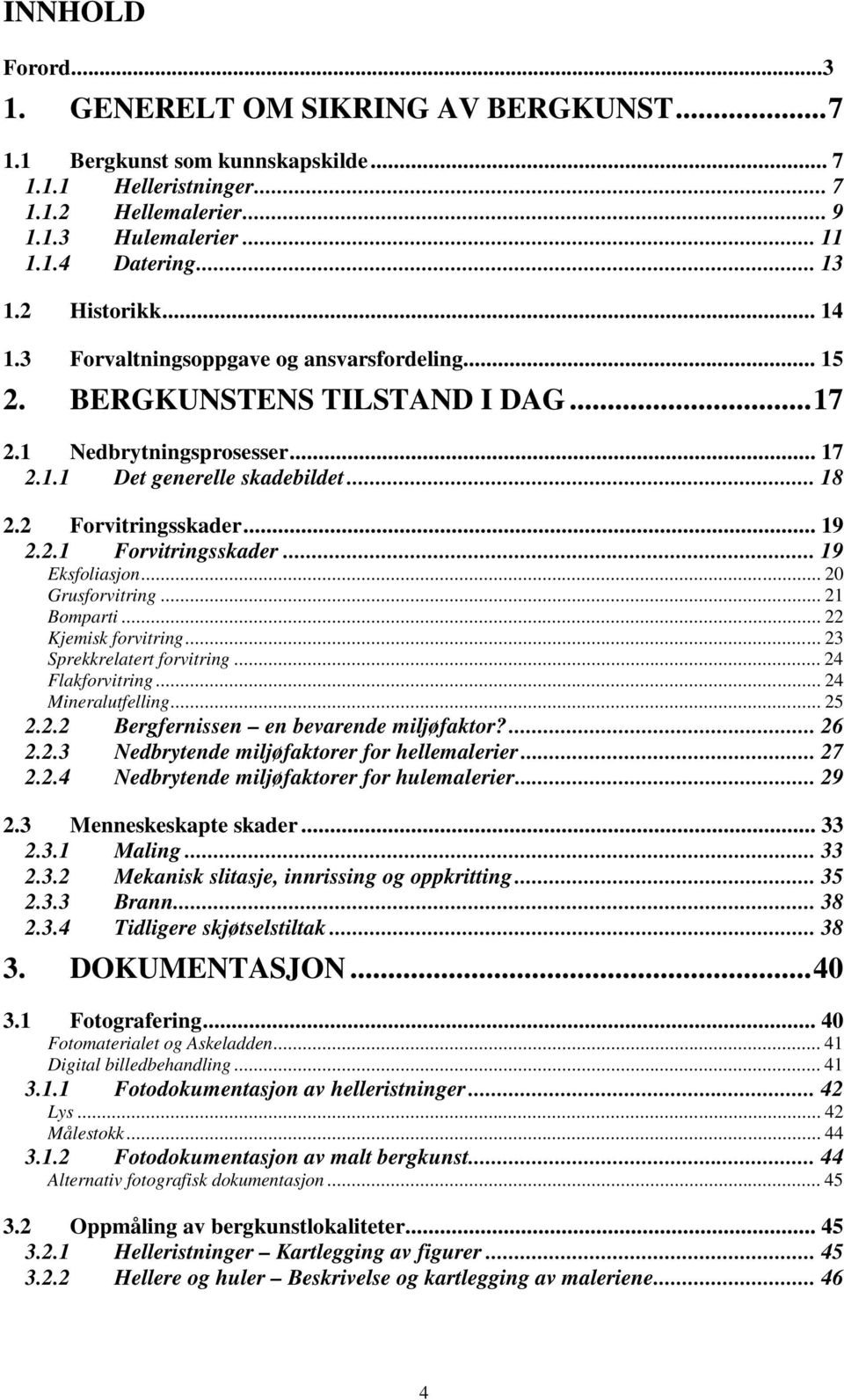 .. 19 2.2.1 Forvitringsskader... 19 Eksfoliasjon... 20 Grusforvitring... 21 Bomparti... 22 Kjemisk forvitring... 23 Sprekkrelatert forvitring... 24 Flakforvitring... 24 Mineralutfelling... 25 2.2.2 Bergfernissen en bevarende miljøfaktor?