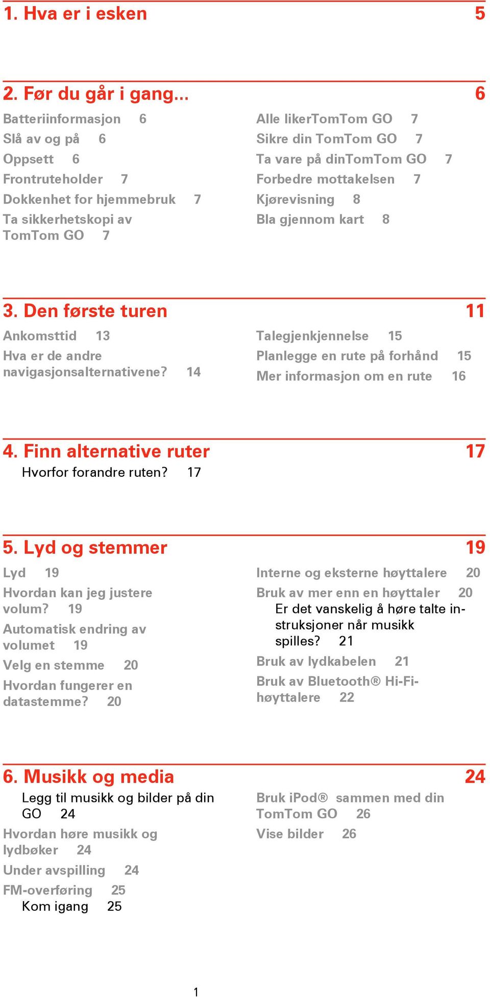 Forbedre mottakelsen 7 Kjørevisning 8 Bla gjennom kart 8 3. Den første turen 11 Ankomsttid 13 Hva er de andre navigasjonsalternativene?