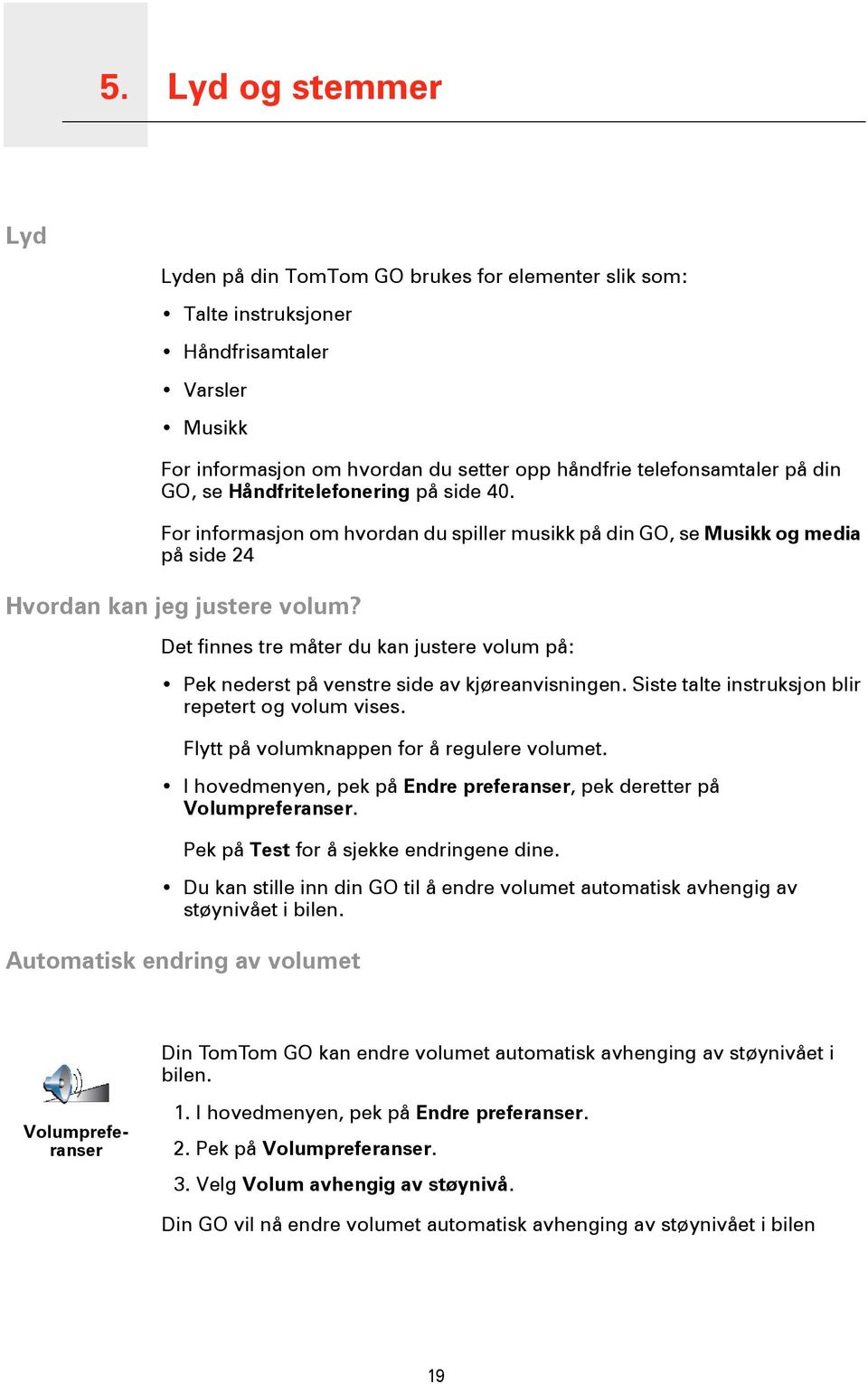 Det finnes tre måter du kan justere volum på: Pek nederst på venstre side av kjøreanvisningen. Siste talte instruksjon blir repetert og volum vises. Flytt på volumknappen for å regulere volumet.