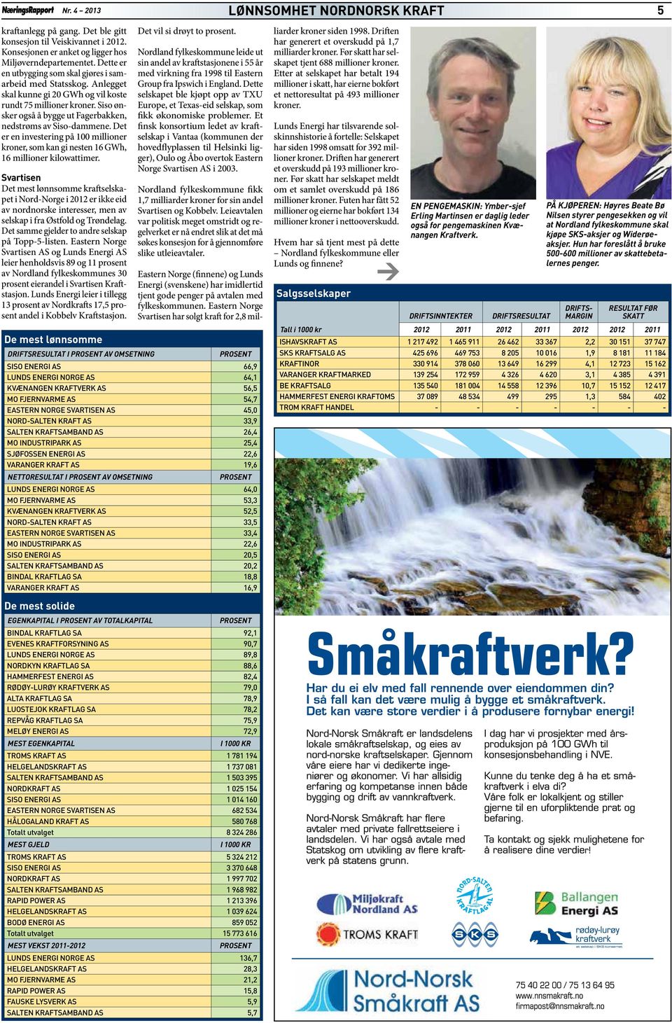 Siso ønsker også å bygge ut Fagerbakken, nedstrøms av Siso-dammene. Det er en investering på 100 millioner kroner, som kan gi nesten 16 GWh, 16 millioner kilowattimer.