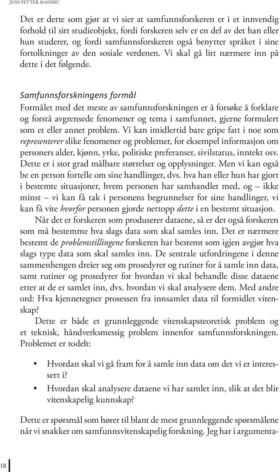 Samfunnsforskningens formål Formålet med det meste av samfunnsforskningen er å forsøke å forklare og forstå avgrensede fenomener og tema i samfunnet, gjerne formulert som et eller annet problem.