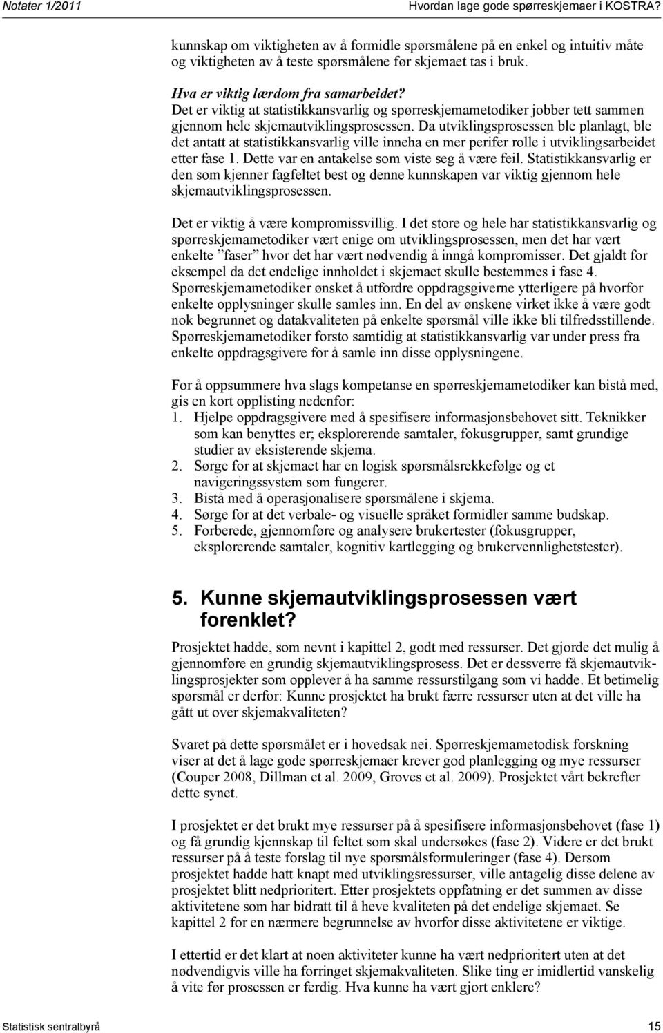 Da utviklingsprosessen ble planlagt, ble det antatt at statistikkansvarlig ville inneha en mer perifer rolle i utviklingsarbeidet etter fase 1. Dette var en antakelse som viste seg å være feil.