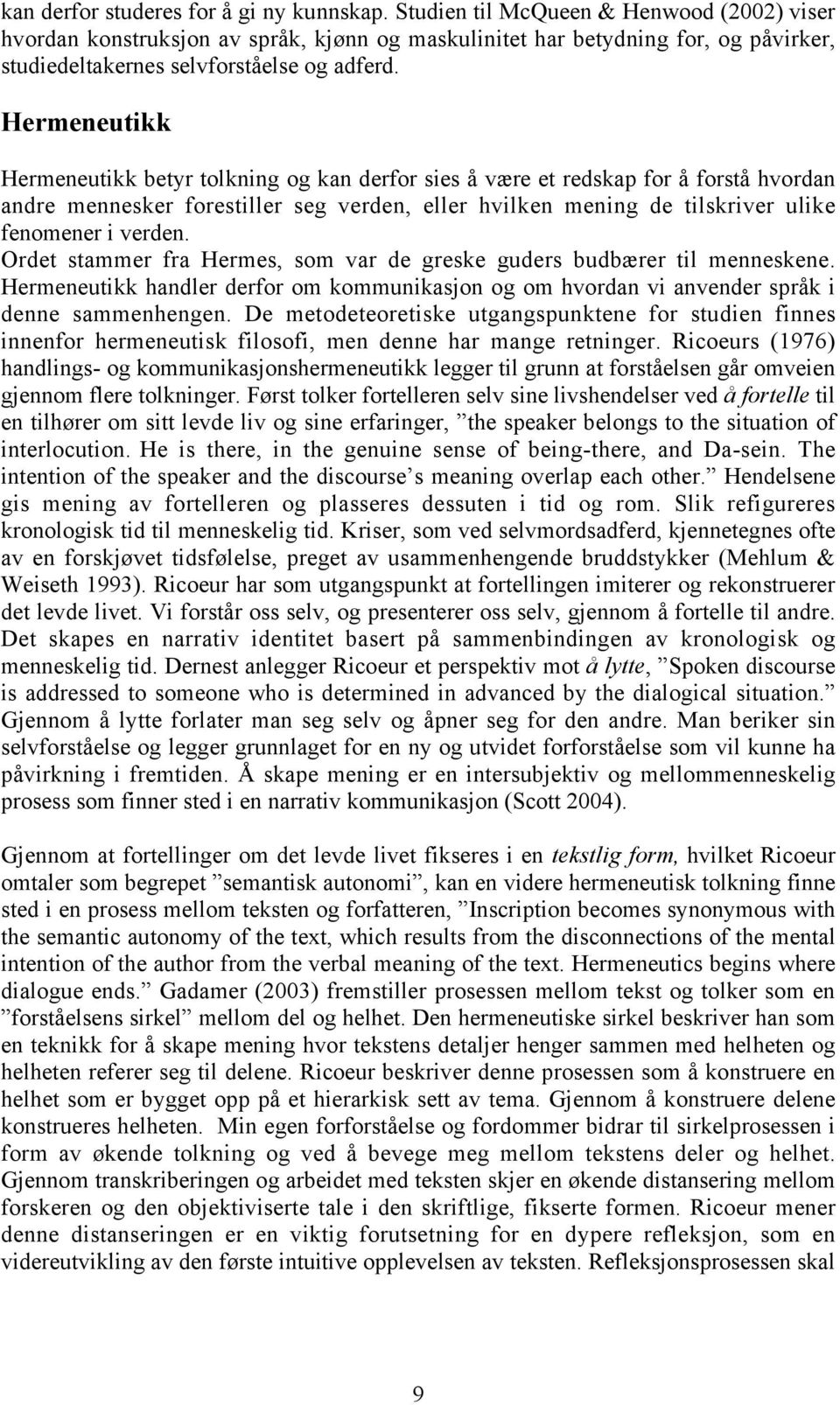 Hermeneutikk Hermeneutikk betyr tolkning og kan derfor sies å være et redskap for å forstå hvordan andre mennesker forestiller seg verden, eller hvilken mening de tilskriver ulike fenomener i verden.